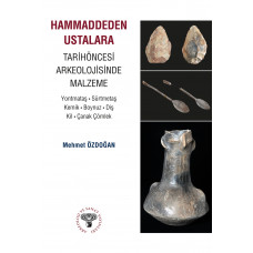 Hammaddeden Ustalara Tarihöncesi Arkeolojisinde Malzeme - Yontmataş-Sürtmetaş-Kemik-Boynuz-Diş-Kil-Çanak Çömlek
